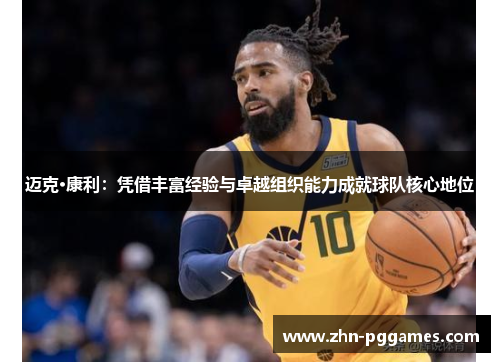 迈克·康利：凭借丰富经验与卓越组织能力成就球队核心地位