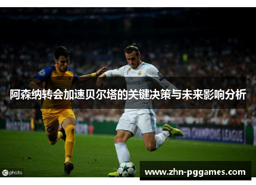 阿森纳转会加速贝尔塔的关键决策与未来影响分析