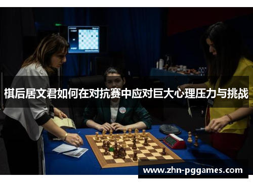 棋后居文君如何在对抗赛中应对巨大心理压力与挑战