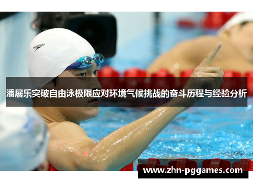 潘展乐突破自由泳极限应对环境气候挑战的奋斗历程与经验分析