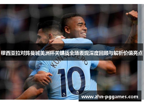 穆西亚拉对阵曼城美洲杯关键战全场表现深度回顾与解析价值亮点