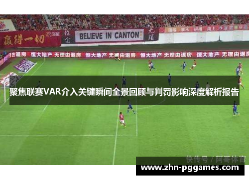 聚焦联赛VAR介入关键瞬间全景回顾与判罚影响深度解析报告